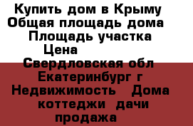 Купить дом в Крыму › Общая площадь дома ­ 50 › Площадь участка ­ 8 › Цена ­ 1 000 000 - Свердловская обл., Екатеринбург г. Недвижимость » Дома, коттеджи, дачи продажа   